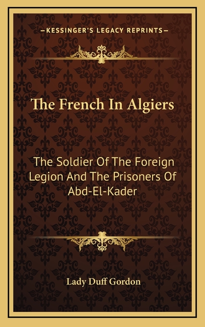 The French In Algiers: The Soldier Of The Foreign Legion And The Prisoners Of Abd-El-Kader