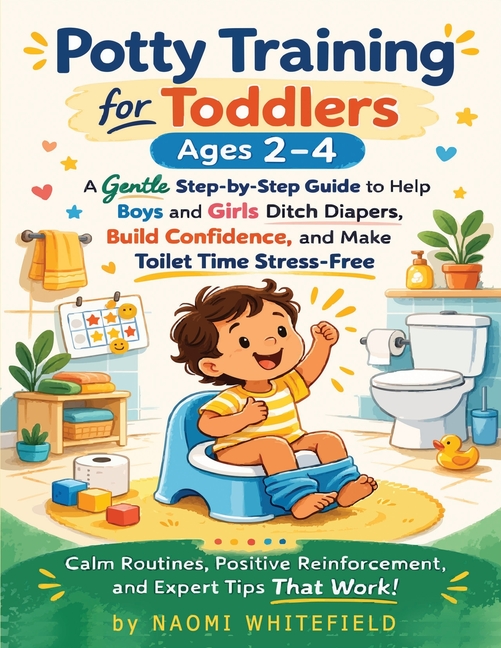 Potty Training for Toddlers Ages 2-4: A Gentle Step-by-Step Guide to Help Boys and Girls Ditch Diapers, Build Confidence, and Make Toilet Time Stress-