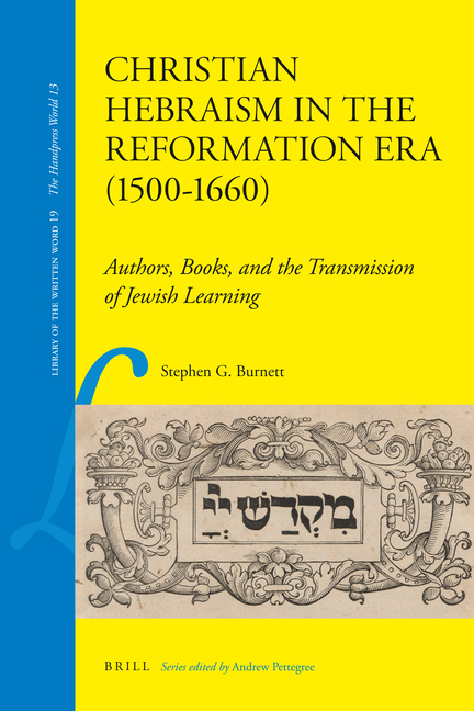 Christian Hebraism in the Reformation Era (1500-1660): Authors, Books, and the Transmission of Jewish Learning