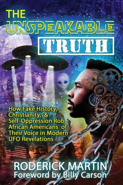 The Unspeakable Truth: How Fake History, Christianity, and Self-Oppression Robs African Americans o f Their Voice in Modern UFO Revelations
