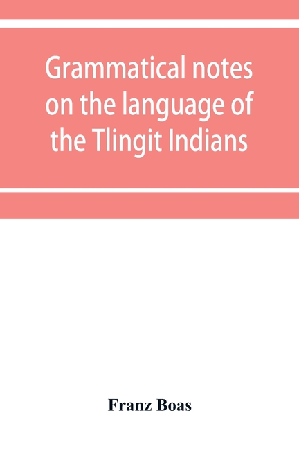 Grammatical notes on the language of the Tlingit Indians