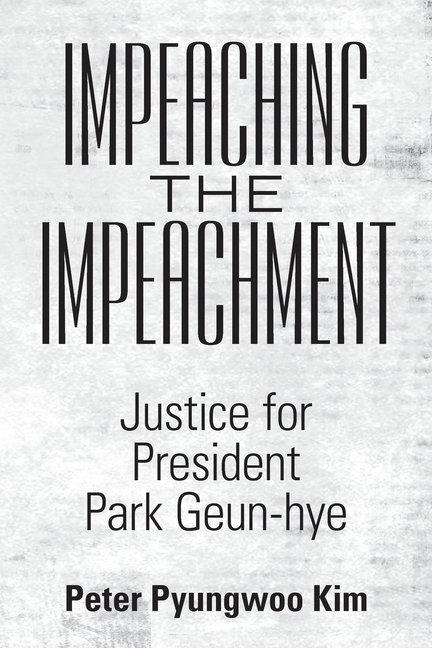 Impeaching the Impeachment: Justice for President Park Geun-Hye