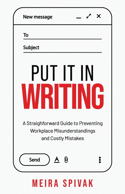 Put It in Writing: A Straightforward Guide to Preventing Workplace Misunderstandings and Costly Mistakes