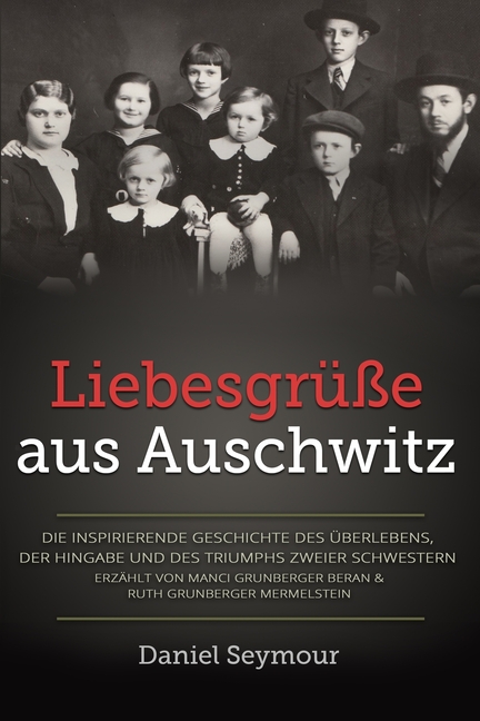Liebesgrüße aus Auschwitz: Die inspirierende Geschichte des Überlebens, der Hingabe und des Triumphs zweier Schwestern. Erzählt von Manci Grunberger B