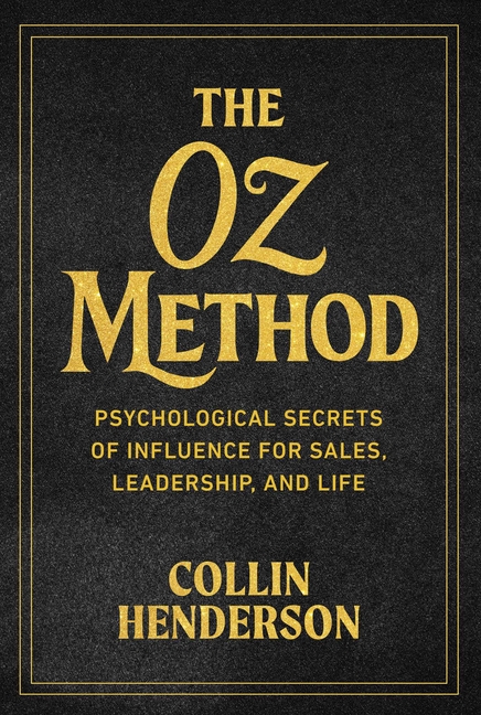 The Oz Method: Psychological Secrets of Influence for Sales, Leadership, and Life