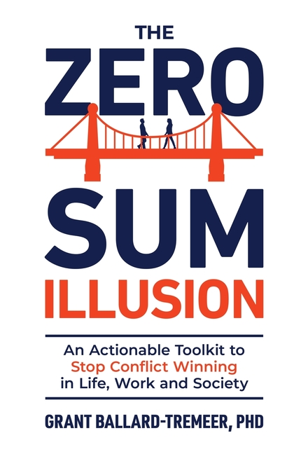 The Zero-Sum Illusion: An Actionable Toolkit to Stop Conflict Winning in Life, Work, and Society