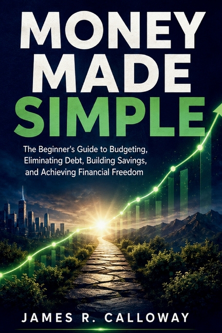 Money Made Simple: The Beginner's Guide to Budgeting, Eliminating Debt, Building Savings, and Achieving Financial Freedom - Practical Personal Finance