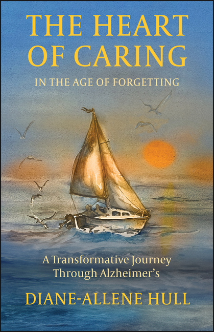 The Heart of Caring in the Age of Forgetting: A Transformative Journey Through Alzheimer's