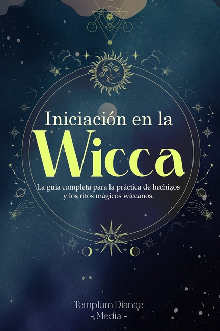 Iniciación en la Wicca: La guía completa para la práctica de hechizos y los ritos mágicos wiccanos