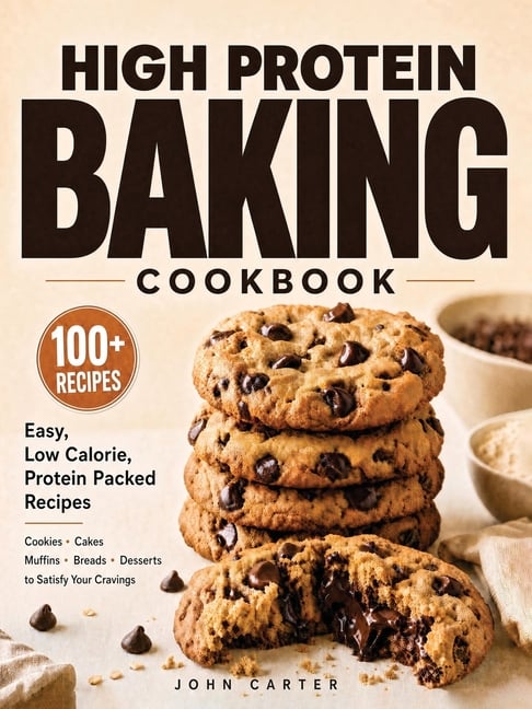 High Protein Baking Cookbook: 100+ Easy, Low Calorie, Protein Packed Recipes for Cookies, Cakes, Muffins, Breads, and Desserts