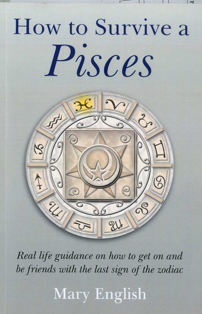 How to Survive a Pisces: Real Life Guidance on How to Get on and Be Friends with the Last Sign of the Zodiac