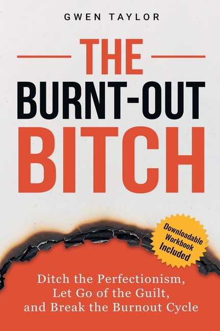 The Burnt-Out Bitch: Ditch the Perfectionism, Let Go of the Guilt, and Break the Burn Out Cycle