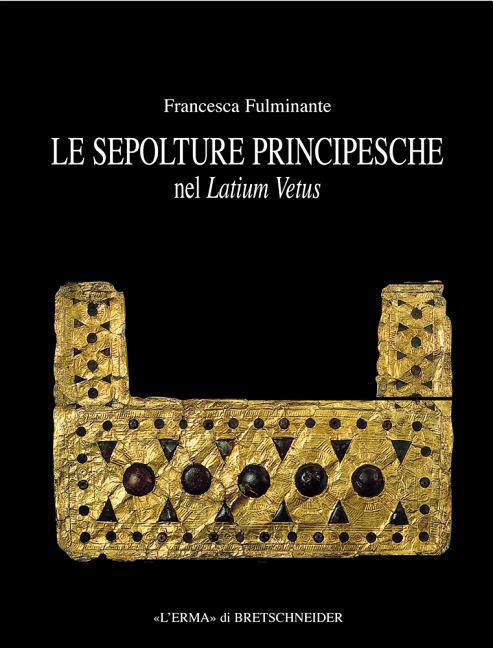 Le Sepolture Principesche Nel Lazium Vetus: Tra La Fine Della Prima Meta del Ferro E l'Inizio Dell'eta Orientalizzante