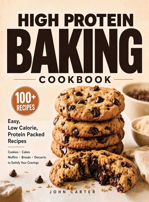High Protein Baking Cookbook: 100+ Easy, Low Calorie, Protein Packed Recipes for Cookies, Cakes, Muffins, Breads, and Desserts