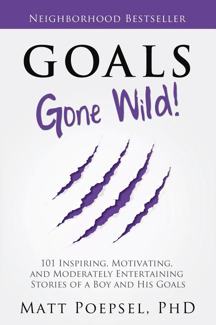 Goals Gone Wild!: 101 Inspiring, Motivating, and Moderately Entertaining Stories of a Boy and His Goals