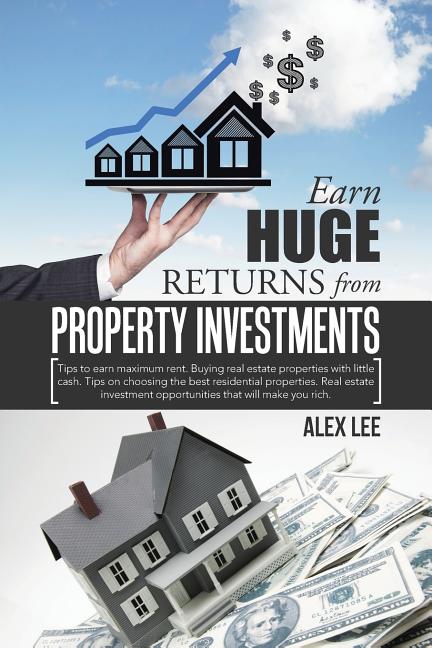 Earn Huge Returns from Property Investments: Tips to earn maximum rent. Buying real estate properties with little cash. Tips on choosing the best resi