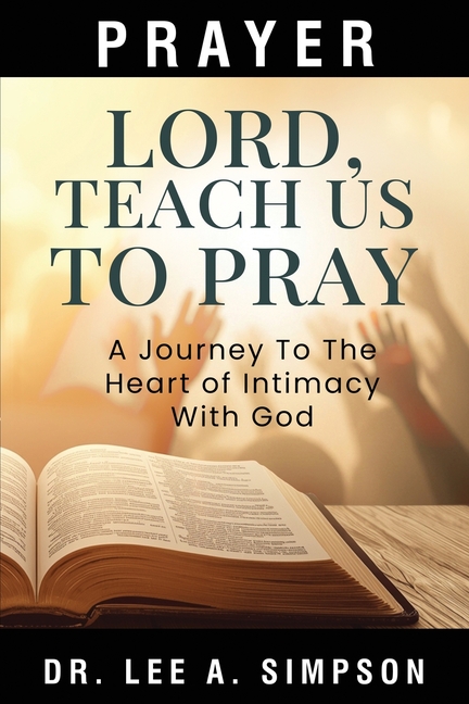 Lord, Teach Us To Pray: The Journey To The Heart Of Intimacy With God