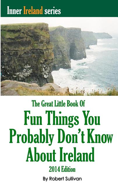 The Great Little Book of Fun Things You Probably Don't Know About Ireland: Unusual facts, quotes, news items, proverbs and more about the Irish world,