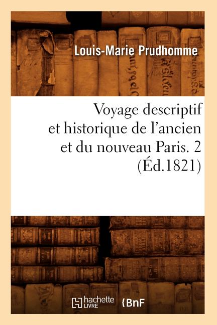 Voyage Descriptif Et Historique de l'Ancien Et Du Nouveau Paris. 2 (Éd.1821)