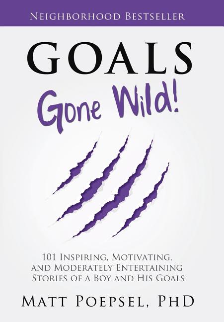 Goals Gone Wild!: 101 Inspiring, Motivating, and Moderately Entertaining Stories of a Boy and His Goals