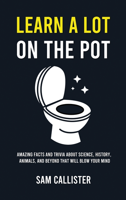 Learn a Lot on the Pot: Amazing Facts and Trivia About Science, History, Animals, and Beyond That Will Blow Your Mind