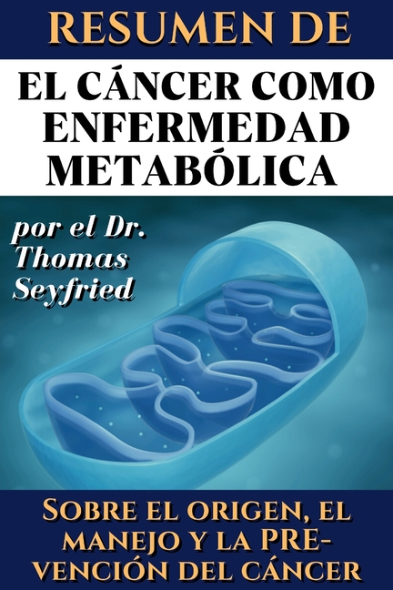Resumen de El cáncer como enfermedad metabólica por el Dr. Thomas Seyfried: Sobre el origen, el manejo y la prevención del cáncer