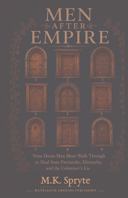 Men After Empire: Nine Doors Men Must Walk Through to Heal from Patriarchy, Hierarchy, and the Colonizers Lie