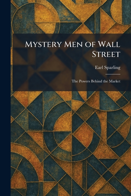 Mystery Men of Wall Street: The Powers Behind the Market
