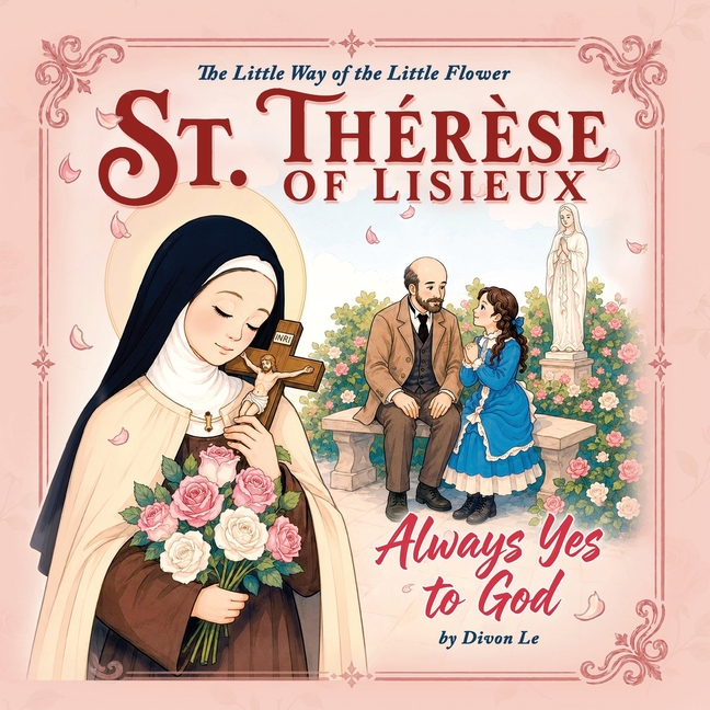 St. Therese of Lisieux - Always Yes to God: The Little Way of the Little Flower