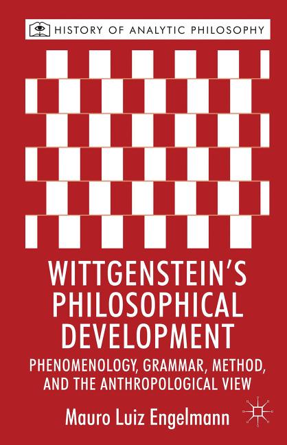 Wittgenstein's Philosophical Development: Phenomenology, Grammar, Method, and the Anthropological View