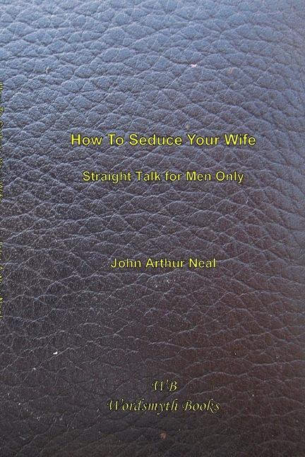 How To Seduce Your Wife: Straight Talk for Men Only
