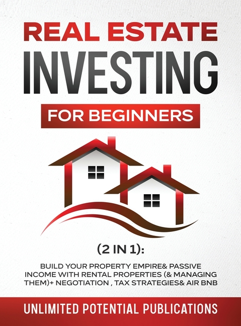Real Estate Investing For Beginners (2 in 1): Build Your Property Empire & Passive Income With Rental Properties (& Managing Them)+ Negotiation, Tax S