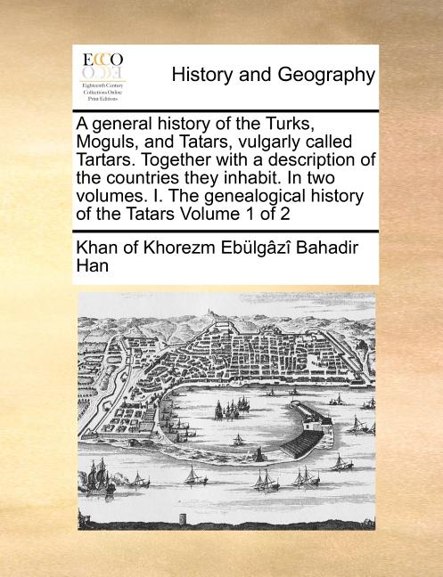 A General History of the Turks, Moguls, and Tatars, Vulgarly Called Tartars. Together with a Description of the Countries They Inhabit. in Two Volumes