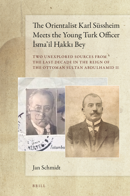 The Orientalist Karl Süssheim Meets the Young Turk Officer İsma'il Hakkı Bey: Two Unexplored Sources from the Last Decade in the Reign of th