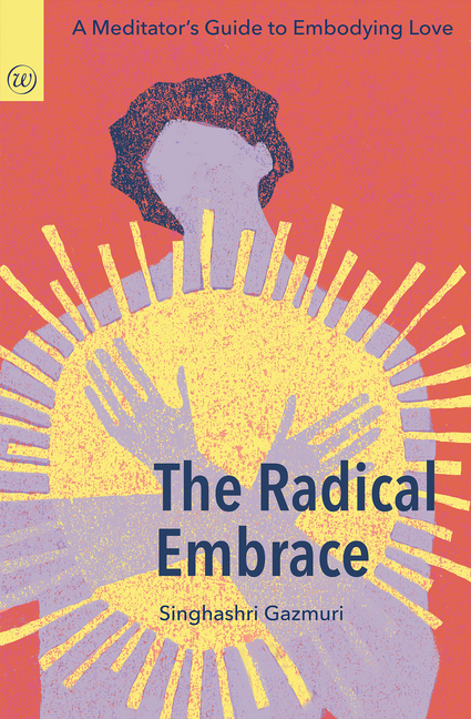 The Radical Embrace: A Meditator's Guide to Embodying Love