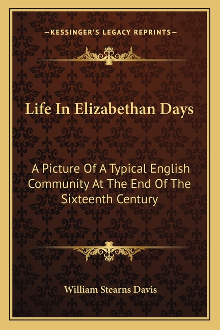Life In Elizabethan Days: A Picture Of A Typical English Community At The End Of The Sixteenth Century