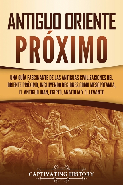 Antiguo Oriente Próximo: Una guía fascinante de las antiguas civilizaciones del Oriente Próximo, incluyendo regiones como Mesopotamia, el antiguo Irán