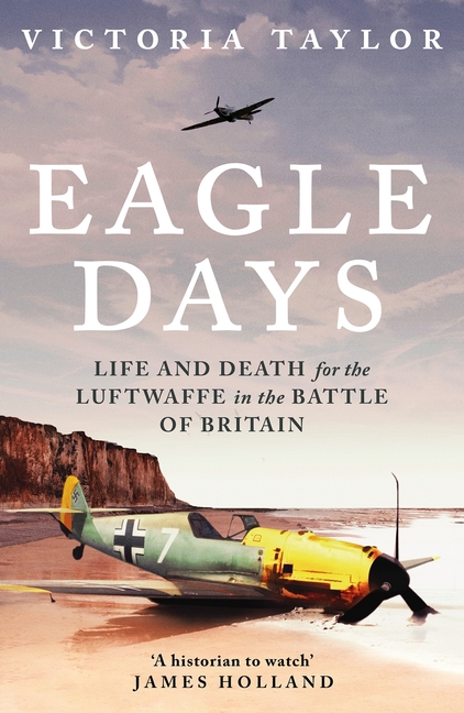 Eagle Days: Life and Death for the Luftwaffe in the Battle of Britain
