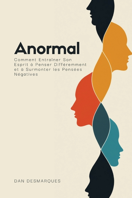 Anormal: Comment Entraîner Son Esprit à Penser Différemment et à Surmonter les Pensées Négatives