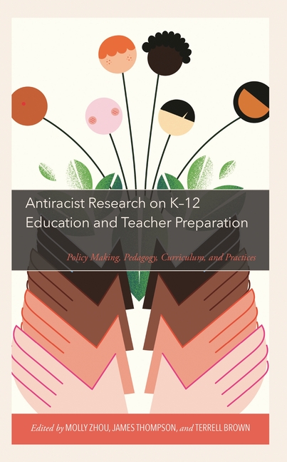 Antiracist Research on K-12 Education and Teacher Preparation: Policy Making, Pedagogy, Curriculum, and Practices