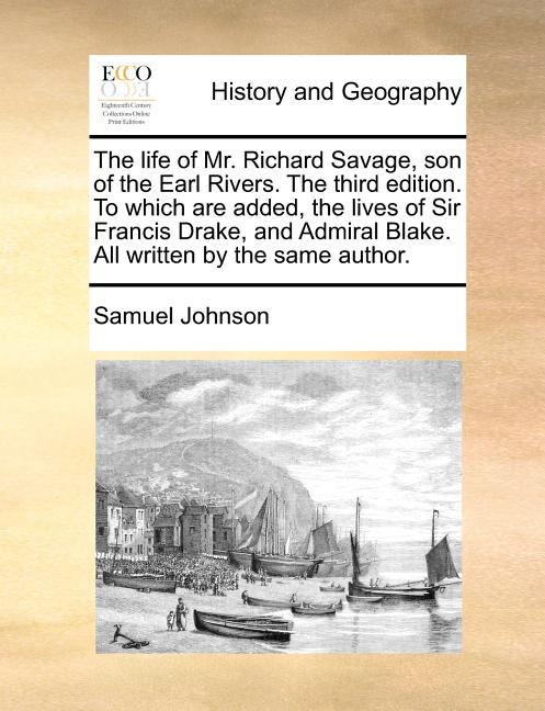 The life of Mr. Richard Savage, son of the Earl Rivers. The third edition. To which are added, the lives of Sir Francis Drake, and Admiral Blake. All