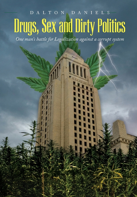 Drugs, Sex and Dirty Politics: One man's battle for Legalization against a corrupt system