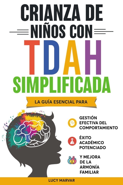 Crianza de Niños Con Tdah Simplificada: La Guía Esencial Para Gestión Efectiva del Comportamiento, Éxito Académico Potenciado, Y Mejora de la Armonía
