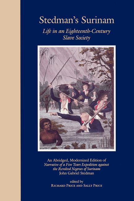 Stedman's Surinam Life in an Eighteenth-Century Slave Society: An Abridged, Modernized Edition of Narrative of a Five Years Expedition Against the Rev