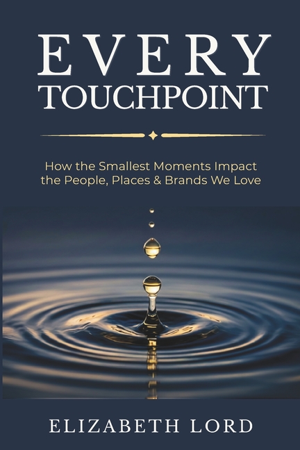 Every Touchpoint: How the Smallest Moments Impact the People, Places & Brands We Love