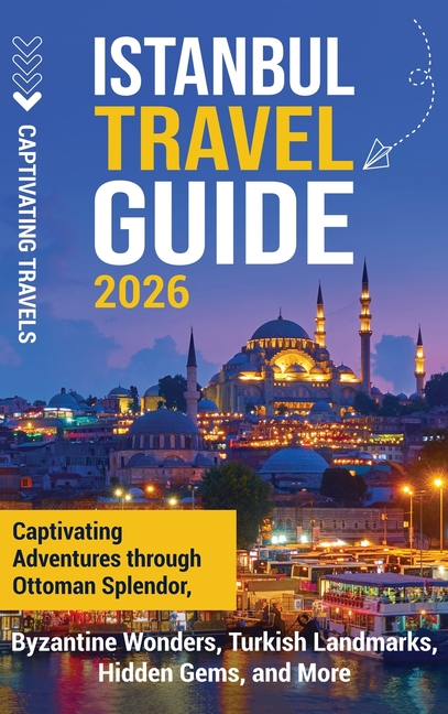 Istanbul Travel Guide: Captivating Adventures Through Ottoman Splendor, Byzantine Wonders, Turkish Landmarks, Hidden Gems, and More