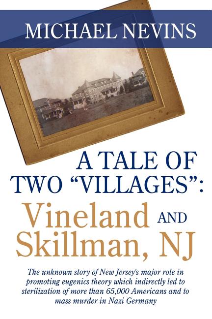 A Tale of Two "Villages": VINELAND AND SKILLMAN, NJ: The unknown story of New Jersey's major role in promoting eugenics theory which indirectly