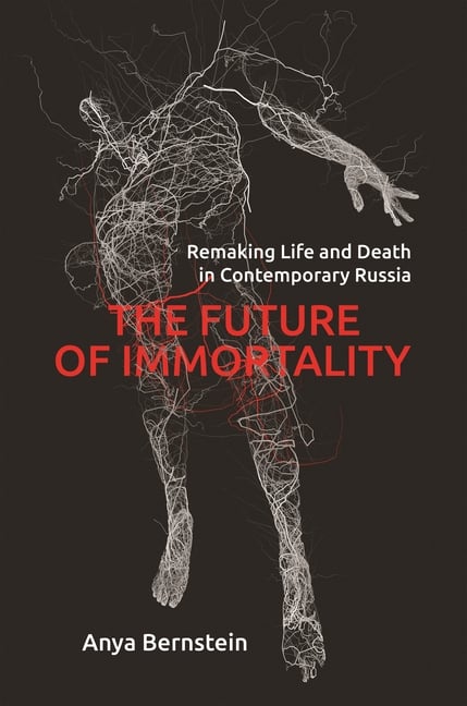 The Future of Immortality: Remaking Life and Death in Contemporary Russia