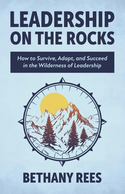 Leadership on the Rocks: How to Survive, Adapt, and Succeed in the Leadership Wilderness