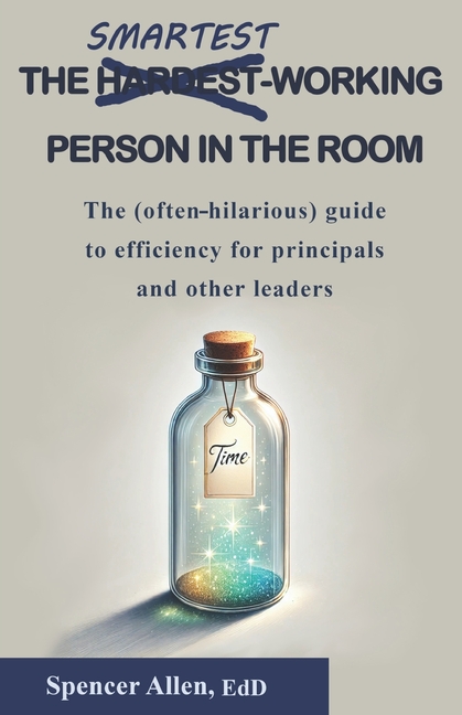 The Smartest-Working Person in the Room: The (often-hilarious) guide to efficiency for principals and other leaders